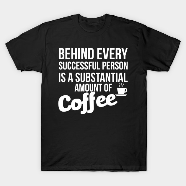 Behind Every Successful Person Is A Substantial Amount Of Coffee T-Shirt by Sigelgam31